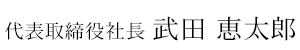 代表取締役社長 武田 恵太郎
